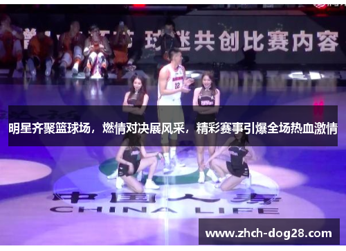 明星齐聚篮球场，燃情对决展风采，精彩赛事引爆全场热血激情