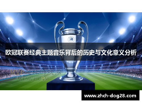 欧冠联赛经典主题音乐背后的历史与文化意义分析