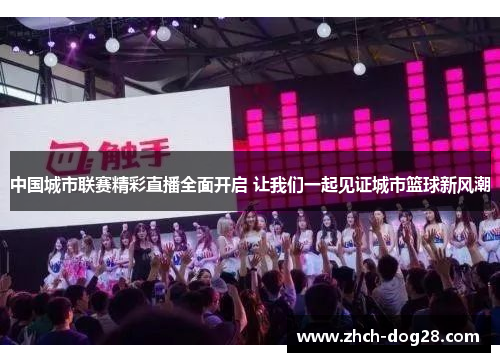 中国城市联赛精彩直播全面开启 让我们一起见证城市篮球新风潮