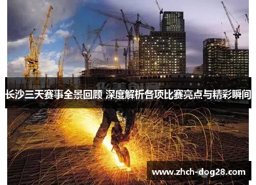 长沙三天赛事全景回顾 深度解析各项比赛亮点与精彩瞬间